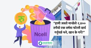 के एनसेलको नजरमा सबै नेपाली धनी भएका हुन्? एक वर्ष एनसेलको सिम चलाउन कति पैसा तिर्नुपर्ने?