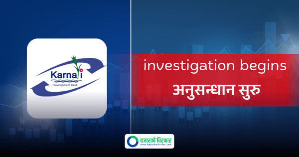कर्णाली डेभलपमेन्ट बैंकको निक्षेप हिनामिना प्रकरणमा सीआईबीको अनुसन्धान सुरु
