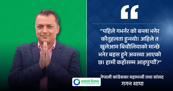 गगन थापाले भने, “बिचौलियाको मान्छे भनेर गभर्नरमा बहस हुन थाल्यो, हामी कहाँसम्म आइपुग्यौँ?”